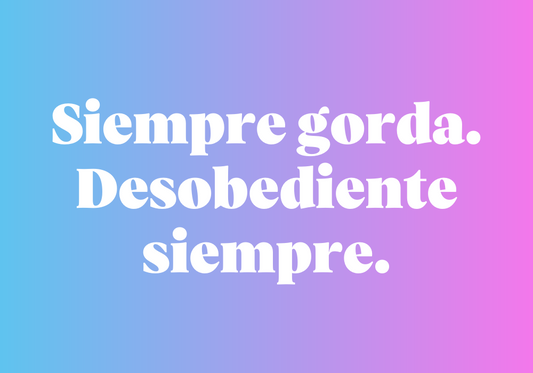 Siempre gorda. Desobediente siempre.